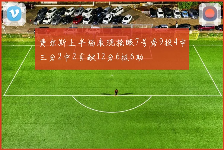 费尔斯上半场表现抢眼7号秀9投4中三分2中2贡献12分6板6助