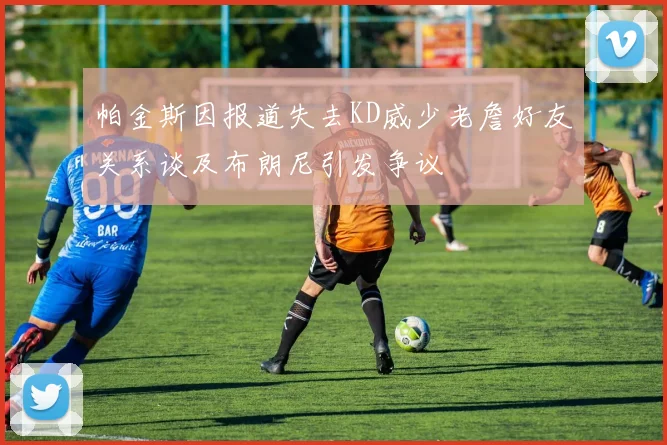 帕金斯因报道失去KD威少老詹好友关系谈及布朗尼引发争议