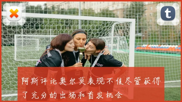 阿斯评论奥尔莫表现不佳尽管获得了充分的出场和首发机会