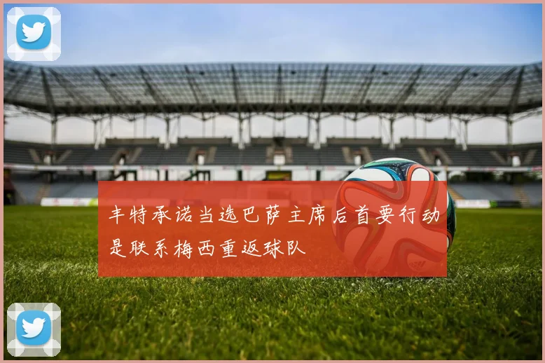 丰特承诺当选巴萨主席后首要行动是联系梅西重返球队