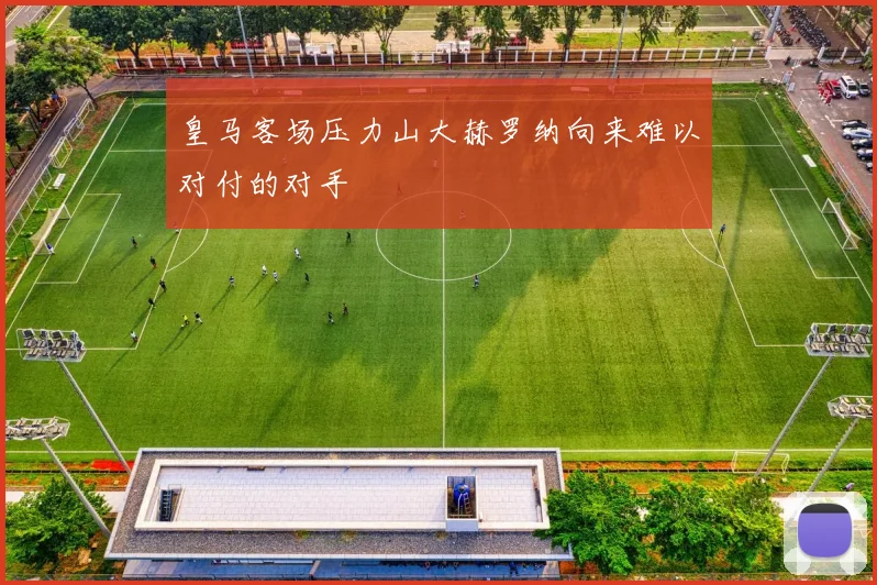 皇马客场压力山大赫罗纳向来难以对付的对手