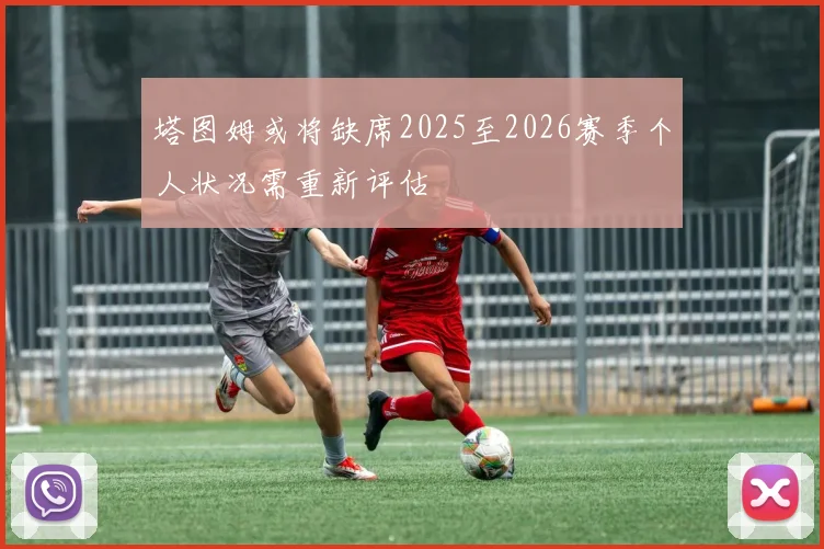 塔图姆或将缺席2025至2026赛季个人状况需重新评估