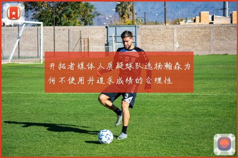 开拓者媒体人质疑球队选杨瀚森为何不使用并追求成绩的合理性