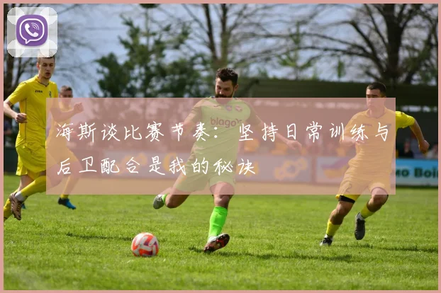 海斯谈比赛节奏：坚持日常训练与后卫配合是我的秘诀