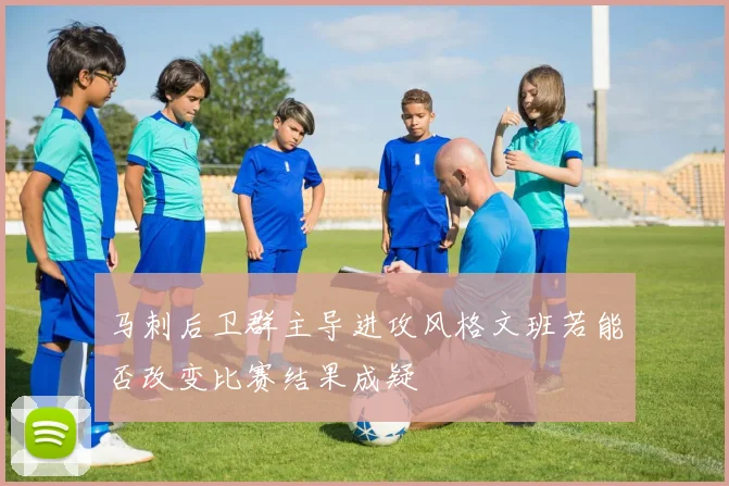 马刺后卫群主导进攻风格文班若能否改变比赛结果成疑