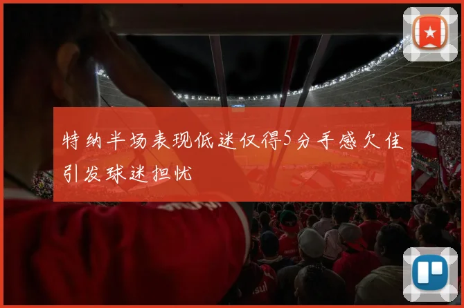 特纳半场表现低迷仅得5分手感欠佳引发球迷担忧