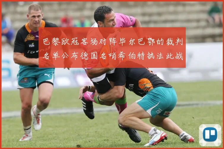 巴黎欧冠客场对阵毕尔巴鄂的裁判名单公布德国名哨希伯特执法此战