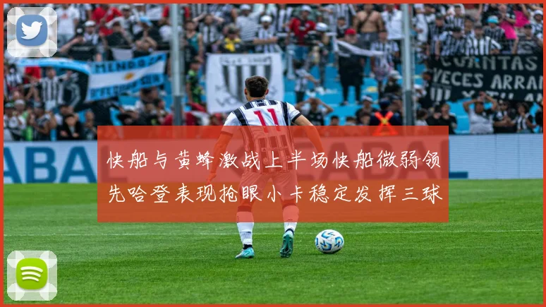 快船与黄蜂激战上半场快船微弱领先哈登表现抢眼小卡稳定发挥三球状态起伏