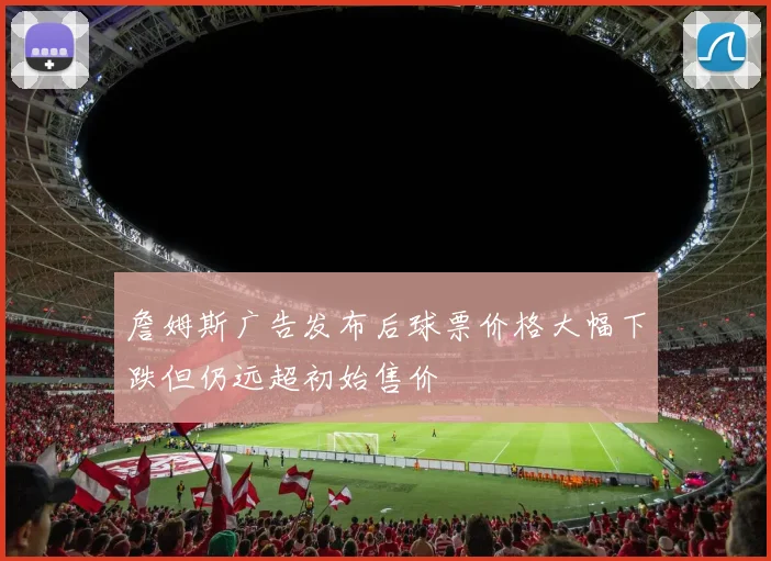 詹姆斯广告发布后球票价格大幅下跌但仍远超初始售价