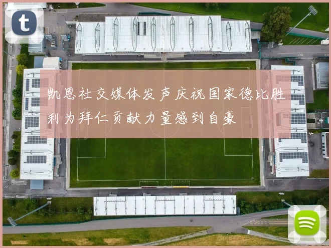 凯恩社交媒体发声庆祝国家德比胜利为拜仁贡献力量感到自豪